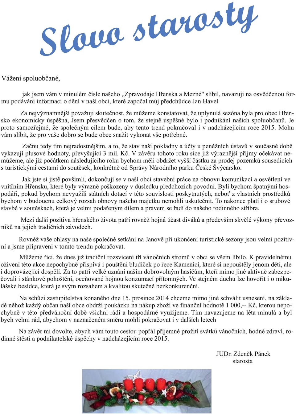 Za nejvýznamnìjší považuji skuteènost, že mùžeme konstatovat, že uplynulá sezóna byla pro obec Høensko ekonomicky úspìšná, Jsem pøesvìdèen o tom, že stejnì úspìšné bylo i podnikání našich spoluobèanù.