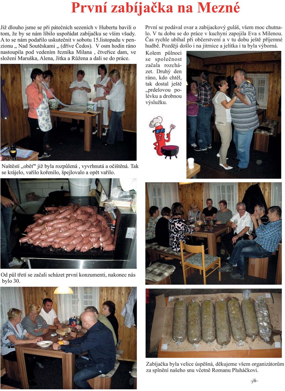 První se podával ovar a zabijackový guláš, všem moc chutnalo. V tu dobu se do práce v kuchyni zapojila Eva s Milenou. Èas rychle ubíhal pøi obèerstvení a v tu dobu ještì pøíjemné hudbì.