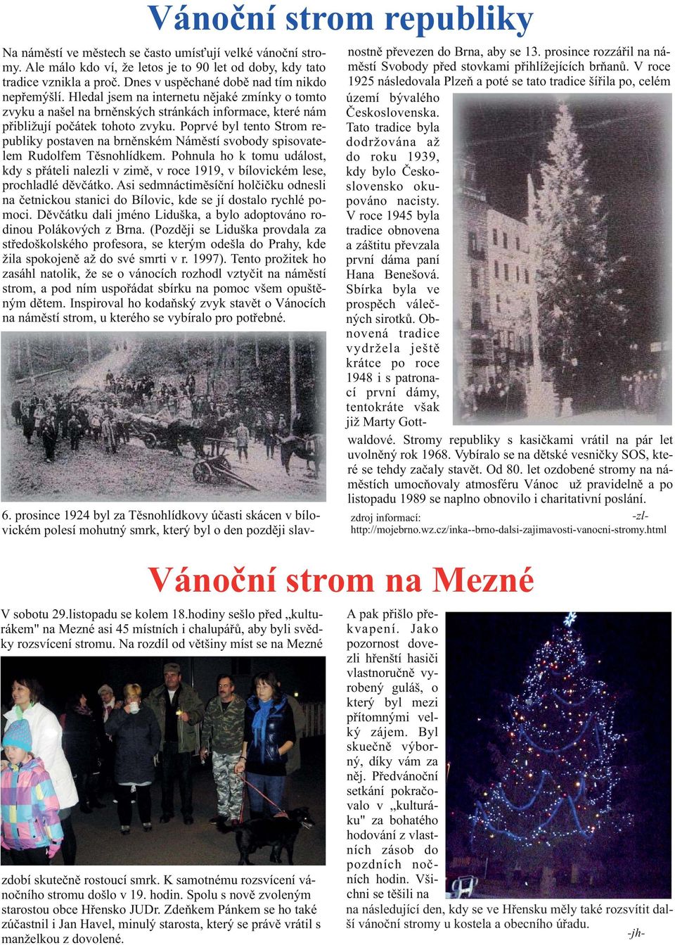 Poprvé byl tento Strom republiky postaven na brnìnském Námìstí svobody spisovatelem Rudolfem Tìsnohlídkem.