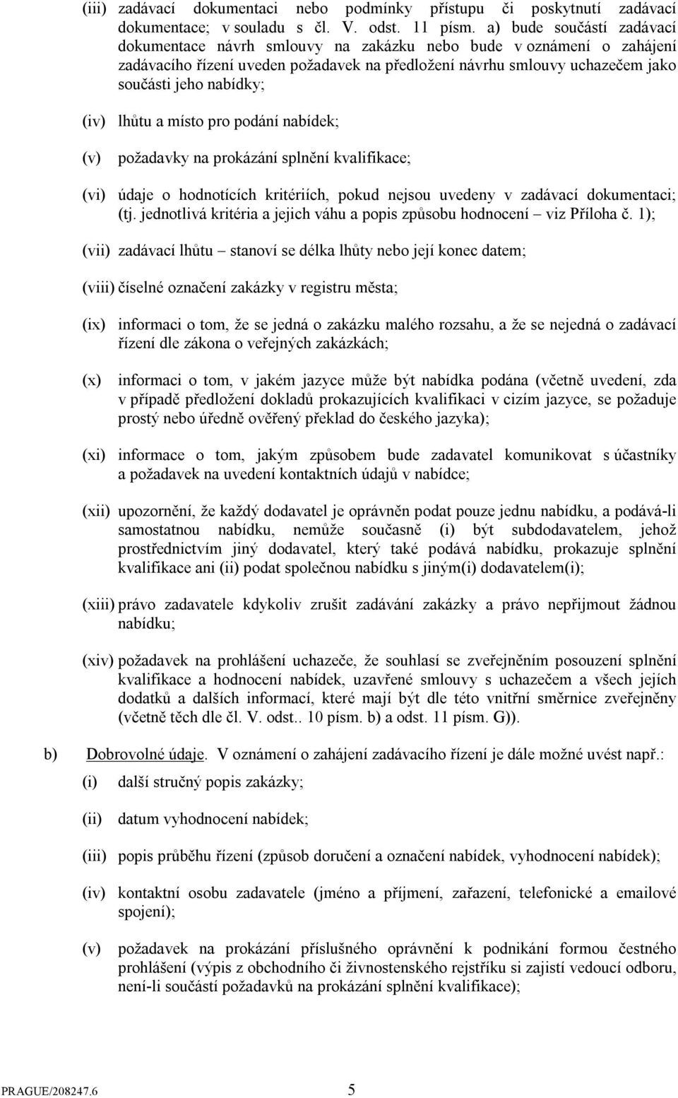(iv) lhůtu a místo pro podání nabídek; (v) požadavky na prokázání splnění kvalifikace; (vi) údaje o hodnotících kritériích, pokud nejsou uvedeny v zadávací dokumentaci; (tj.