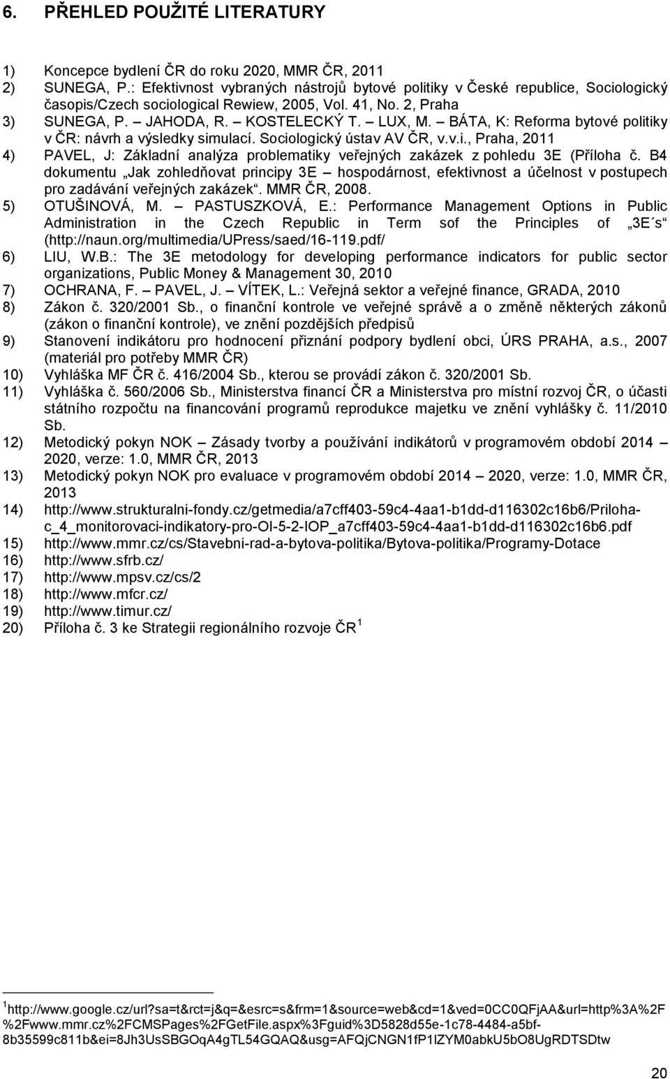 BÁTA, K: Reforma bytové politiky v ČR: návrh a výsledky simulací. Sociologický ústav AV ČR, v.v.i., Praha, 2011 4) PAVEL, J: Základní analýza problematiky veřejných zakázek z pohledu 3E (Příloha č.