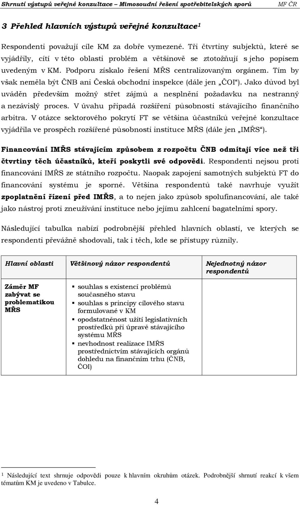 Tím by však neměla být ČNB ani Česká obchodní inspekce (dále jen ČOI ). Jako důvod byl uváděn především možný střet zájmů a nesplnění požadavku na nestranný a nezávislý proces.