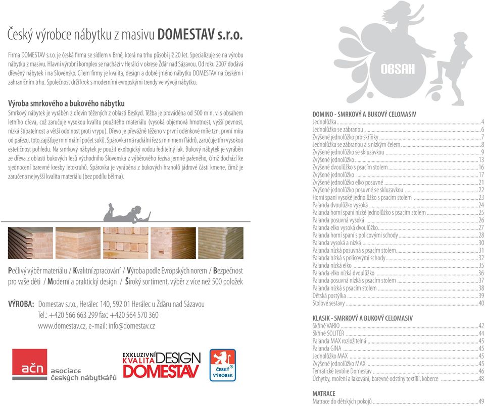 Cílem firmy je kvalita, design a dobré jméno nábytku DOMESTAV na českém i zahraničním trhu. Společnost drží krok s moderními evropskými trendy ve vývoji nábytku.