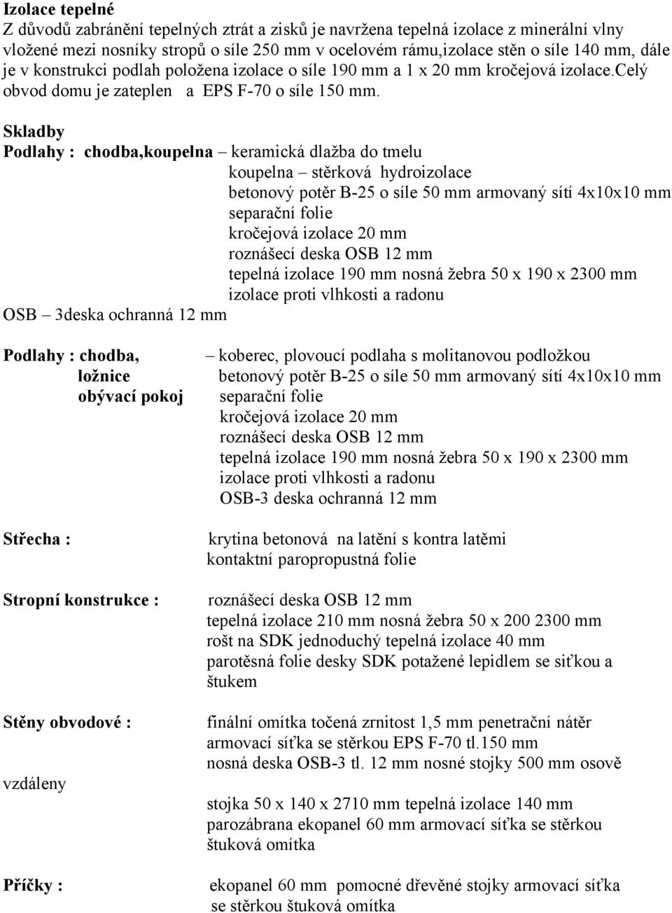 Skladby Podlahy : chodba,koupelna keramická dlažba do tmelu koupelna stěrková hydroizolace betonový potěr B-25 o síle 50 mm armovaný sítí 4x10x10 mm separační folie kročejová izolace 20 mm tepelná