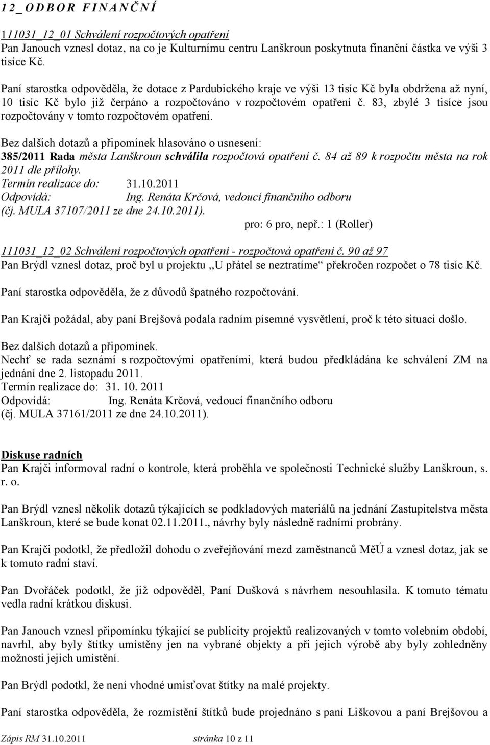 83, zbylé 3 tisíce jsou rozpočtovány v tomto rozpočtovém opatření. Bez dalších dotazů a připomínek hlasováno o usnesení: 385/2011 Rada města Lanškroun schválila rozpočtová opatření č.