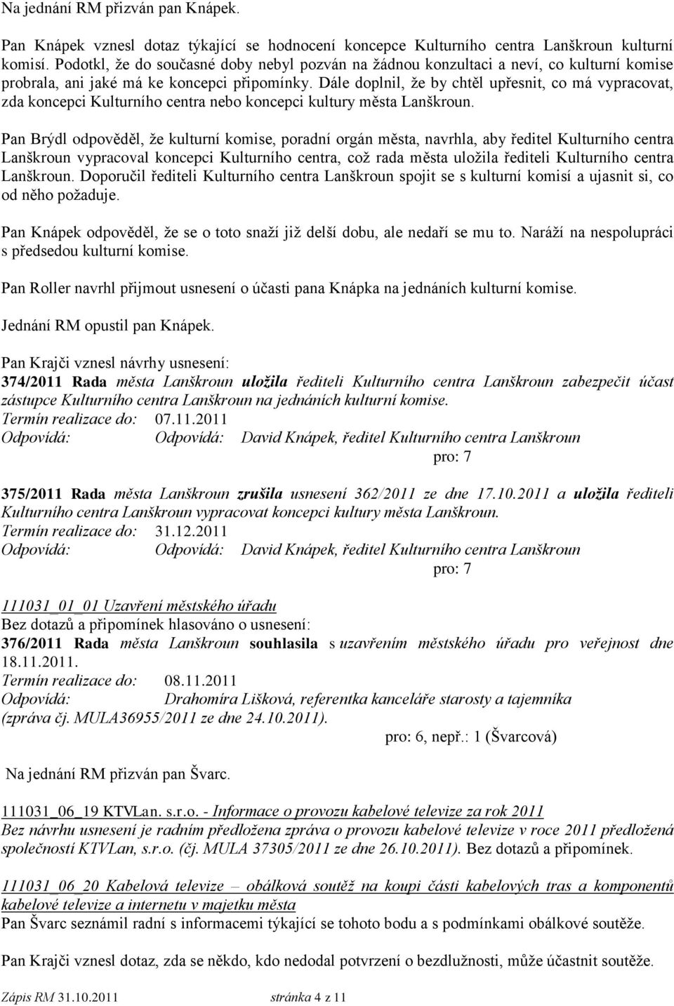 Dále doplnil, že by chtěl upřesnit, co má vypracovat, zda koncepci Kulturního centra nebo koncepci kultury města Lanškroun.