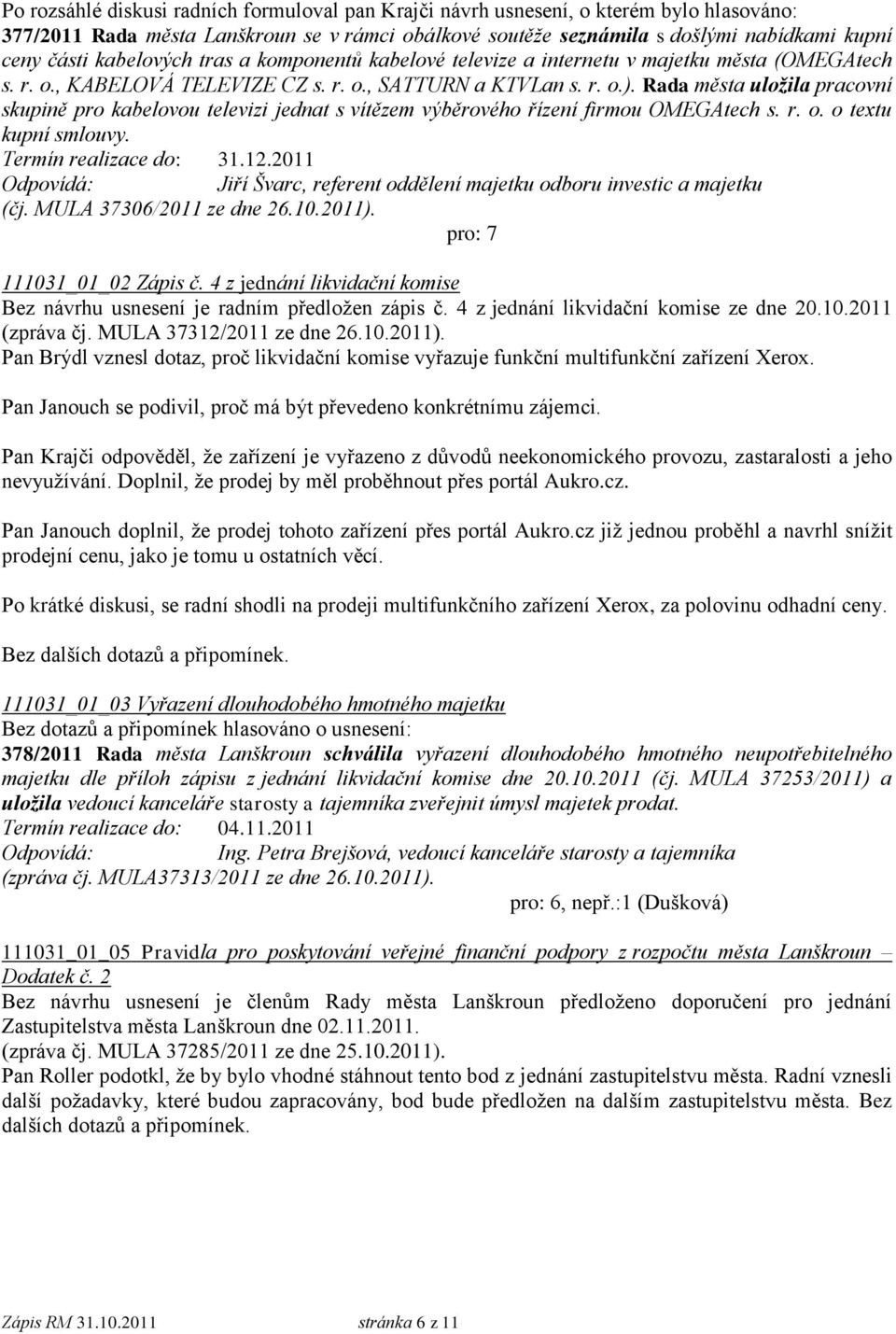 Rada města uložila pracovní skupině pro kabelovou televizi jednat s vítězem výběrového řízení firmou OMEGAtech s. r. o. o textu kupní smlouvy. Termín realizace do: 31.12.