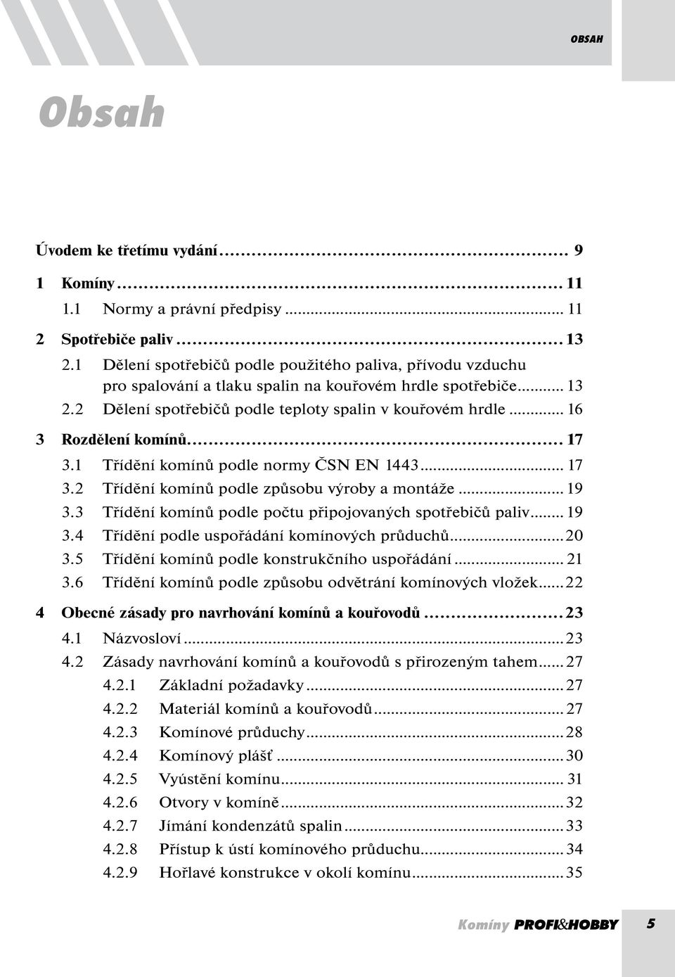 .. 16 3 Rozdělení komínů... 17 3.1 Třídění komínů podle normy ČSN EN 1443... 17 3.2 Třídění komínů podle způsobu výroby a montáže...19 3.3 Třídění komínů podle počtu připojovaných spotřebičů paliv.