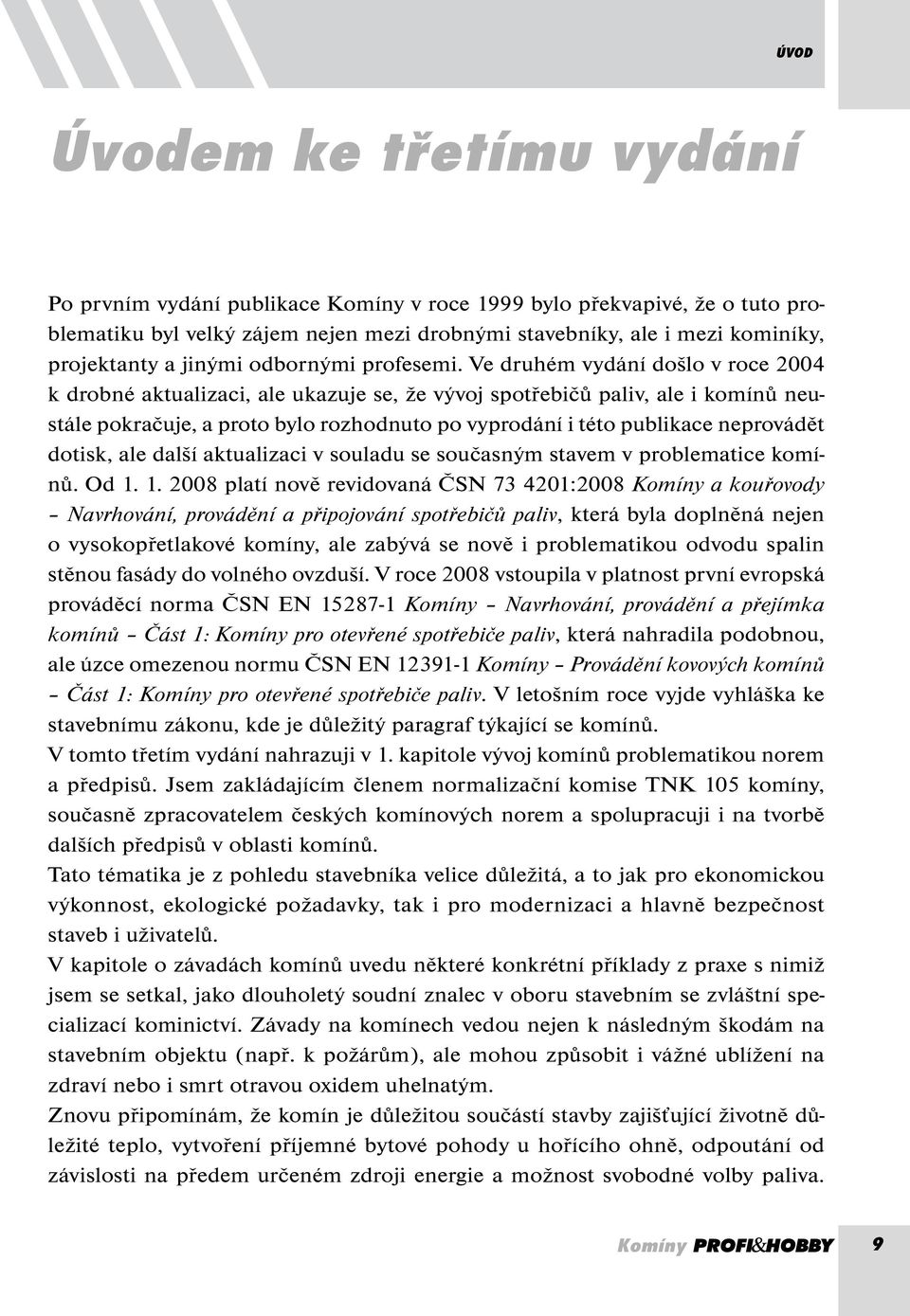 Ve druhém vydání došlo v roce 2004 k drobné aktualizaci, ale ukazuje se, že vývoj spotřebičů paliv, ale i komínů neustále pokračuje, a proto bylo rozhodnuto po vyprodání i této publikace neprovádět