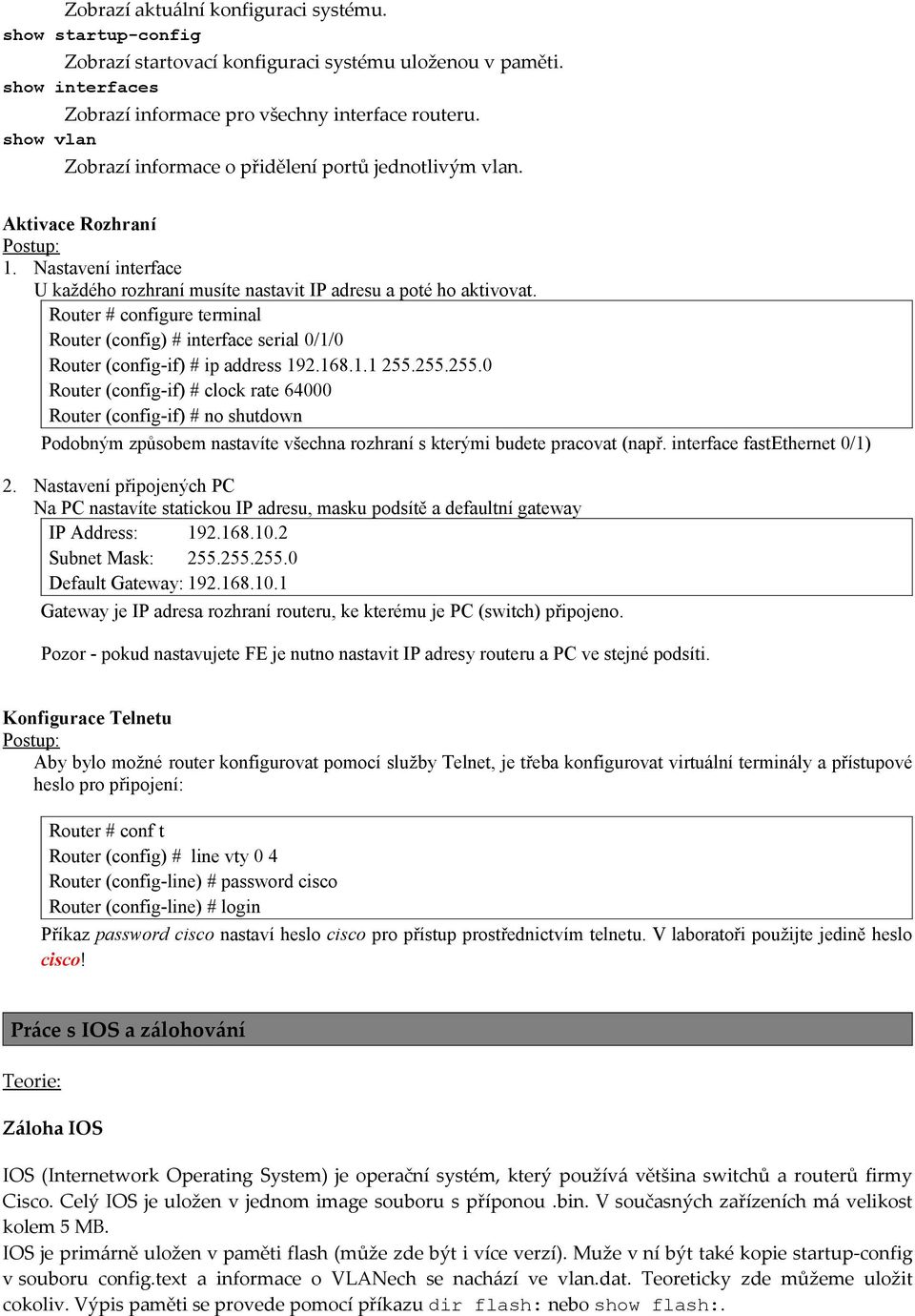 Router # configure terminal Router (config) # interface serial 0/1/0 Router (config-if) # ip address 192.168.1.1 255.