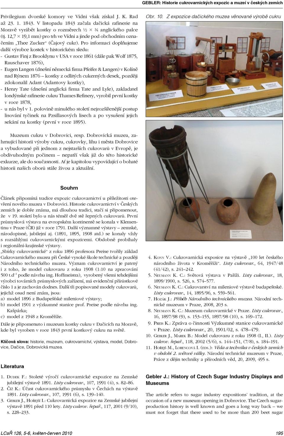Pro informaci doplňujeme další výrobce kostek v historickém sledu: - Gustav Finj z Brooklynu v USA v roce 1861 (dále pak Wolf 1875, Rauschaver 1876), - Eugen Langen (dnešní německá firma Pfeifer &