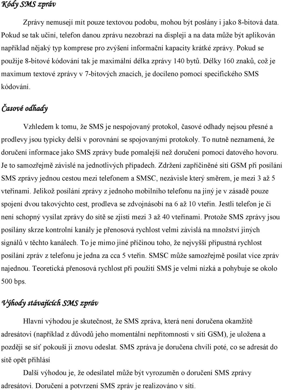 Pokud se použije 8-bitové kódování tak je maximální délka zprávy 140 bytů. Délky 160 znaků, což je maximum textové zprávy v 7-bitových znacích, je docíleno pomocí specifického SMS kódování.