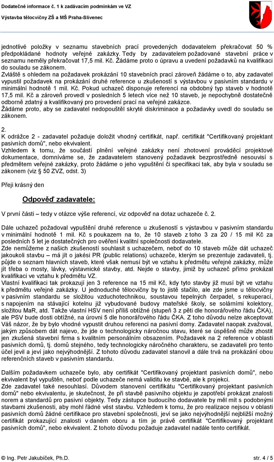 Zvláště s ohledem na požadavek prokázání 10 stavebních prací zároveň žádáme o to, aby zadavatel vypustil požadavek na prokázání druhé reference u zkušeností s výstavbou v pasivním standardu v