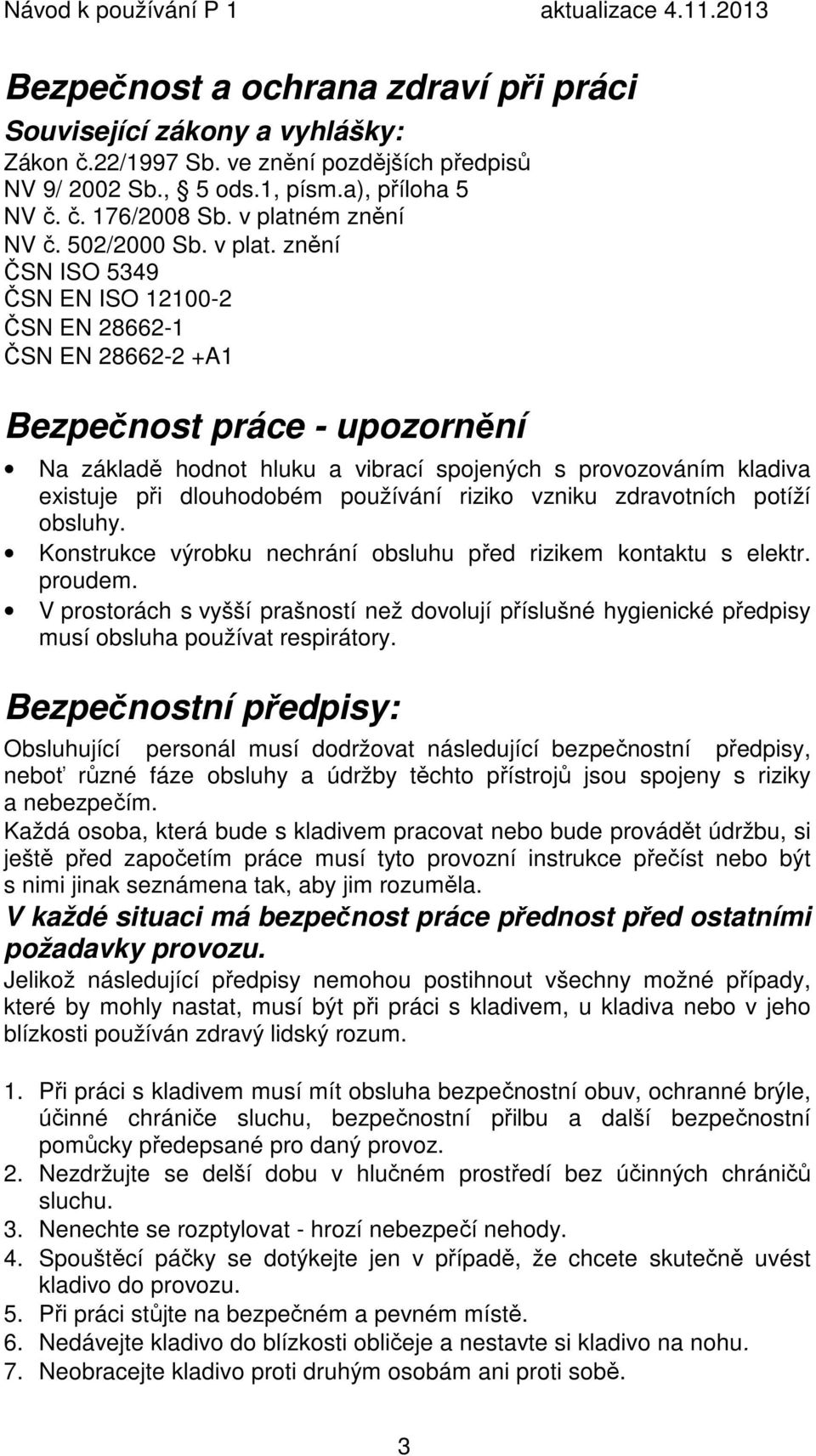 znění ČSN ISO 5349 ČSN EN ISO 12100-2 ČSN EN 28662-1 ČSN EN 28662-2 +A1 Bezpečnost práce - upozornění Na základě hodnot hluku a vibrací spojených s provozováním kladiva existuje při dlouhodobém