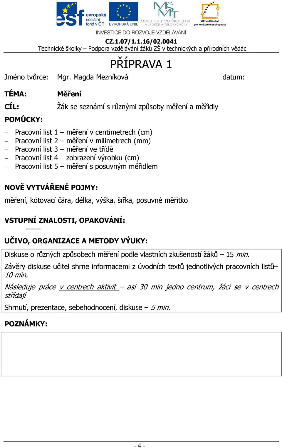 3 měření ve třídě Pracovní list 4 zobrazení výrobku (cm) Pracovní list 5 měření s posuvným měřidlem NOVĚ VYTVÁŘENÉ POJMY: měření, kótovací čára, délka, výška, šířka, posuvné měřítko VSTUPNÍ ZNALOSTI,