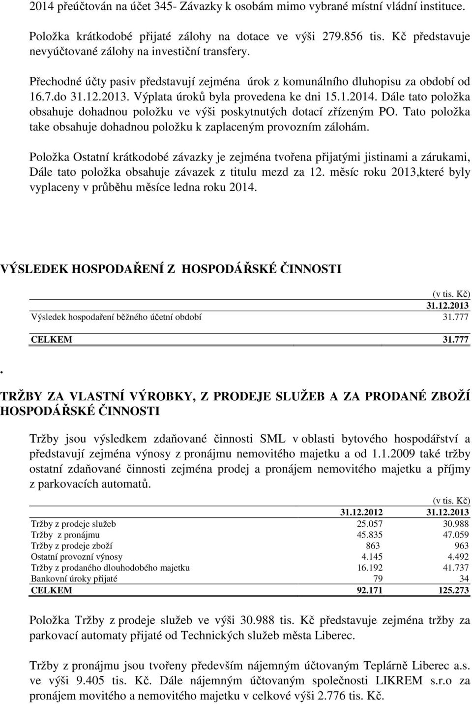 Výplata úroků byla provedena ke dni 15.1.2014. Dále tato položka obsahuje dohadnou položku ve výši poskytnutých dotací zřízeným PO.