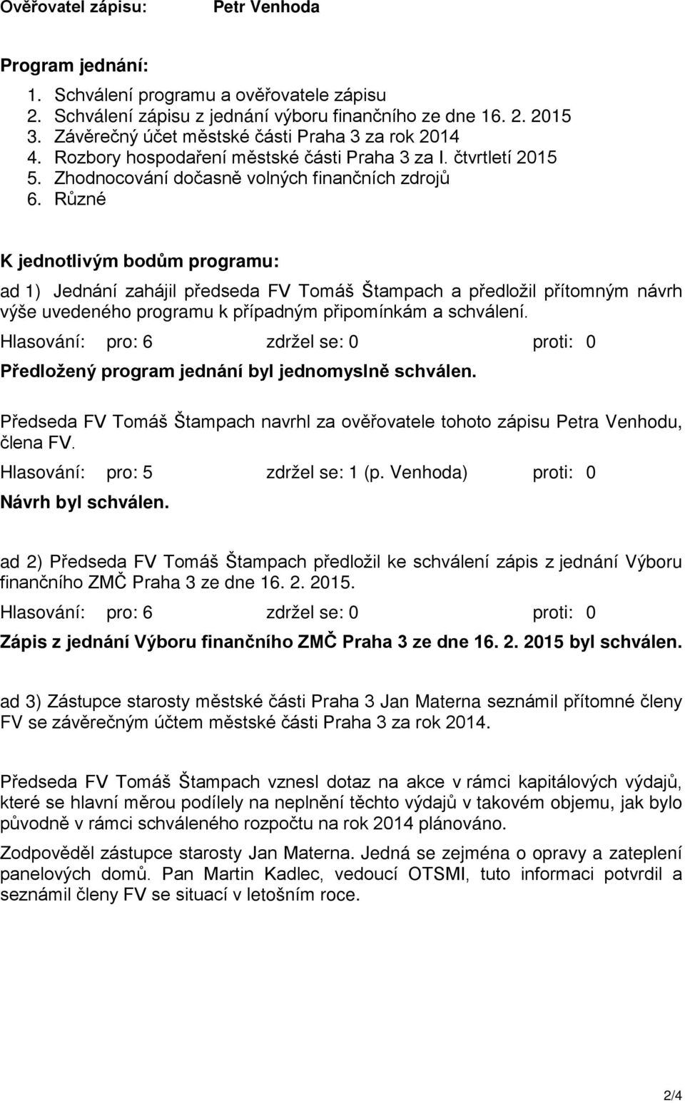 Různé K jednotlivým bodům programu: ad 1) Jednání zahájil předseda FV Tomáš Štampach a předložil přítomným návrh výše uvedeného programu k případným připomínkám a schválení.
