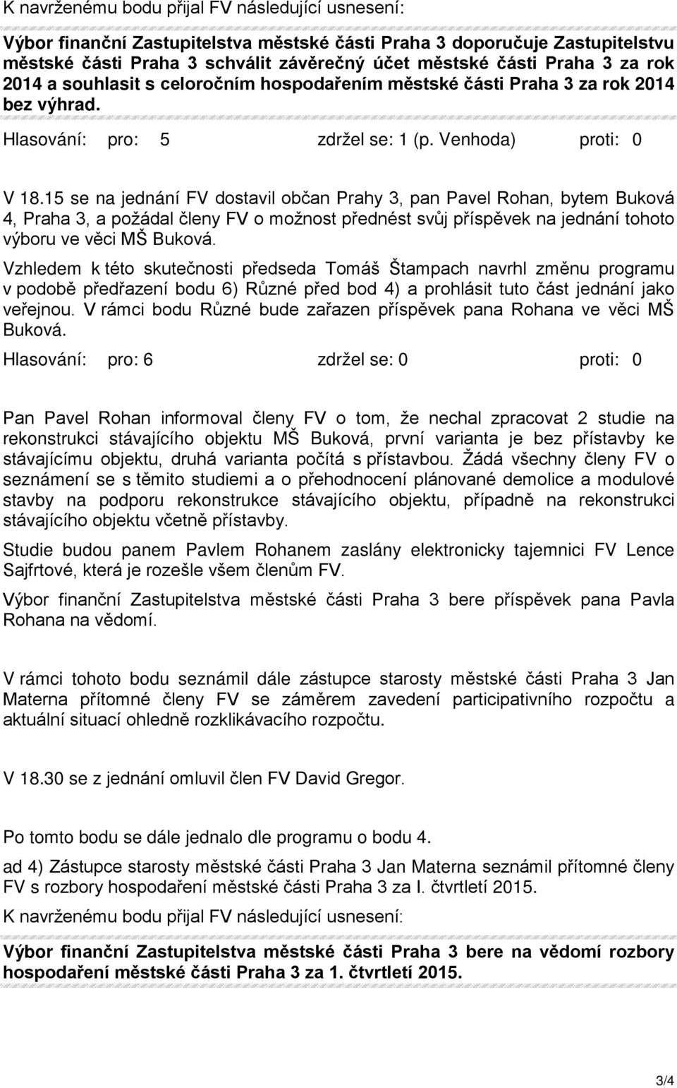 15 se na jednání FV dostavil občan Prahy 3, pan Pavel Rohan, bytem Buková 4, Praha 3, a požádal členy FV o možnost přednést svůj příspěvek na jednání tohoto výboru ve věci MŠ Buková.