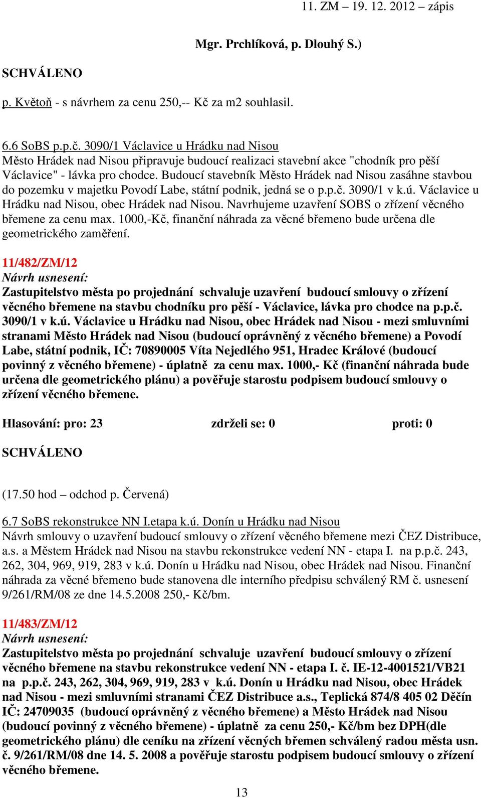 Budoucí stavebník Město Hrádek nad Nisou zasáhne stavbou do pozemku v majetku Povodí Labe, státní podnik, jedná se o p.p.č. 3090/1 v k.ú. Václavice u Hrádku nad Nisou, obec Hrádek nad Nisou.