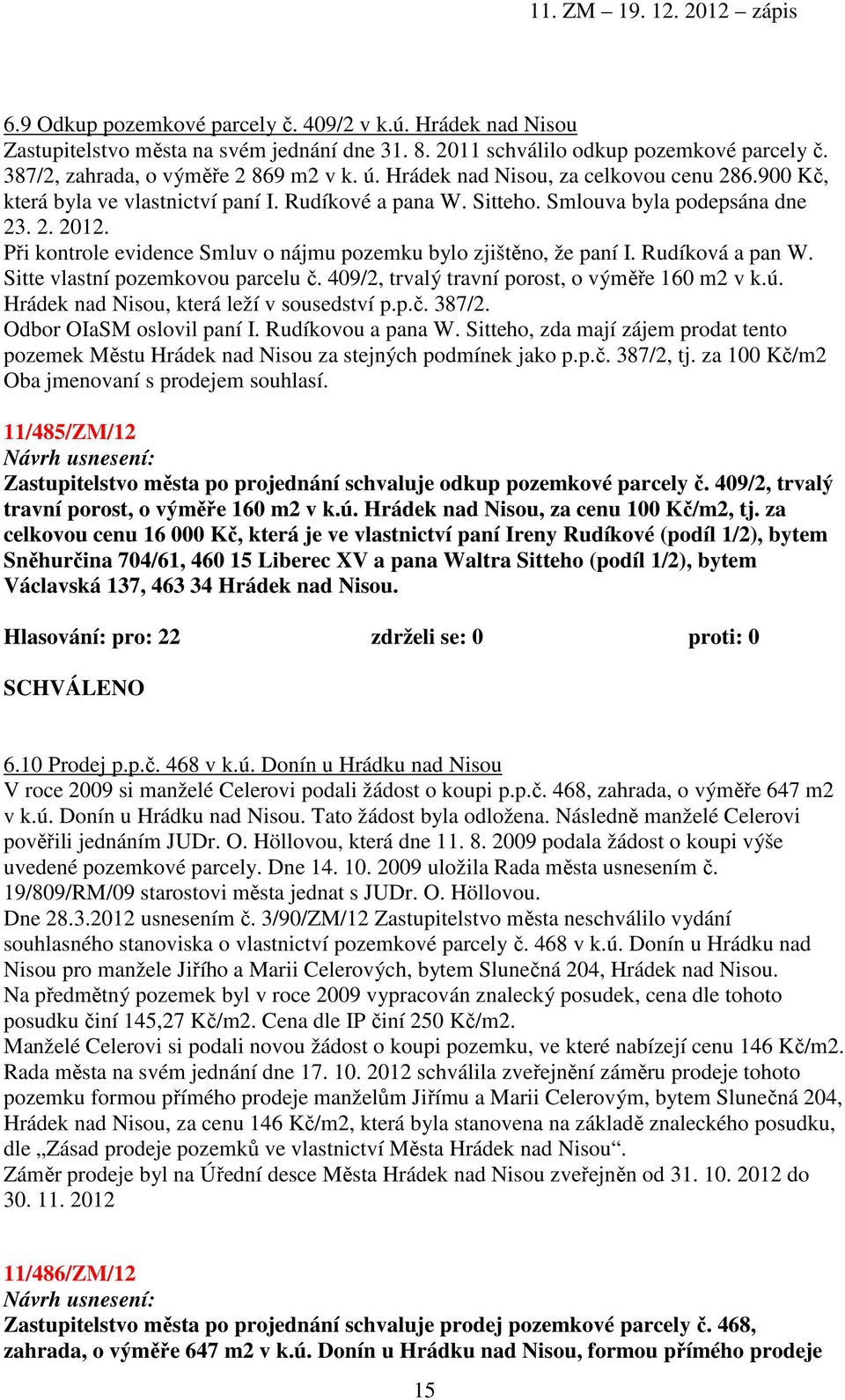 Při kontrole evidence Smluv o nájmu pozemku bylo zjištěno, že paní I. Rudíková a pan W. Sitte vlastní pozemkovou parcelu č. 409/2, trvalý travní porost, o výměře 160 m2 v k.ú.