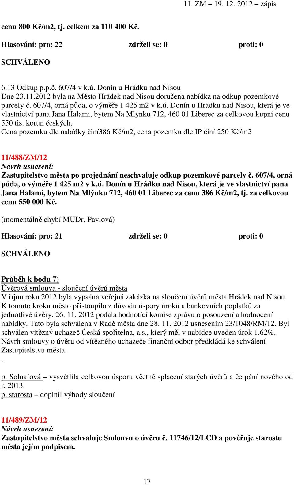 Cena pozemku dle nabídky činí386 Kč/m2, cena pozemku dle IP činí 250 Kč/m2 11/488/ZM/12 Zastupitelstvo města po projednání neschvaluje odkup pozemkové parcely č.