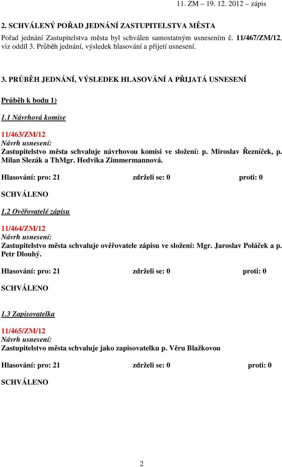 1 Návrhová komise 11/463/ZM/12 Zastupitelstvo města schvaluje návrhovou komisi ve složení: p. Miroslav Řezníček, p. Milan Slezák a ThMgr. Hedvika Zimmermannová.