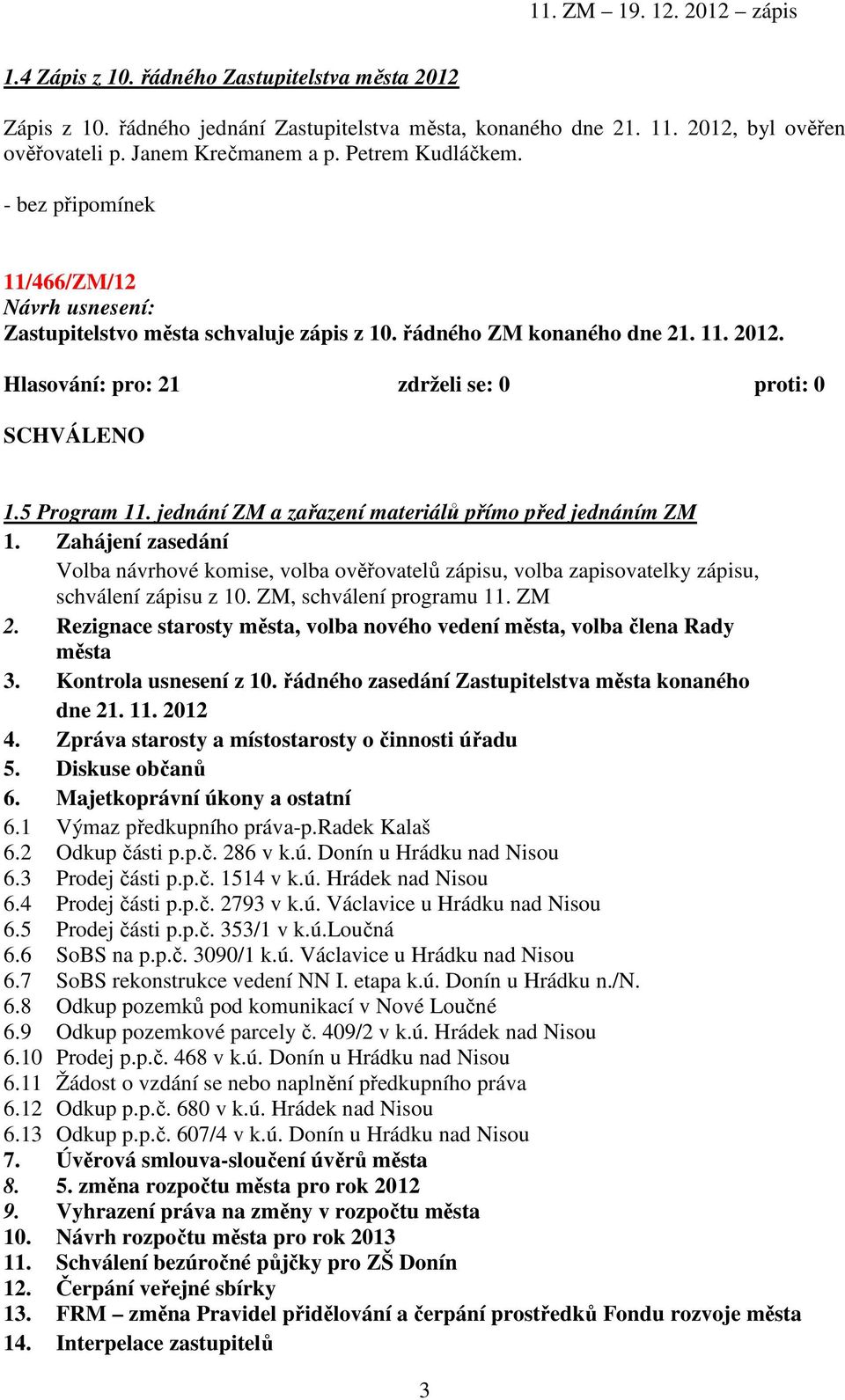 jednání ZM a zařazení materiálů přímo před jednáním ZM 1. Zahájení zasedání Volba návrhové komise, volba ověřovatelů zápisu, volba zapisovatelky zápisu, schválení zápisu z 10.