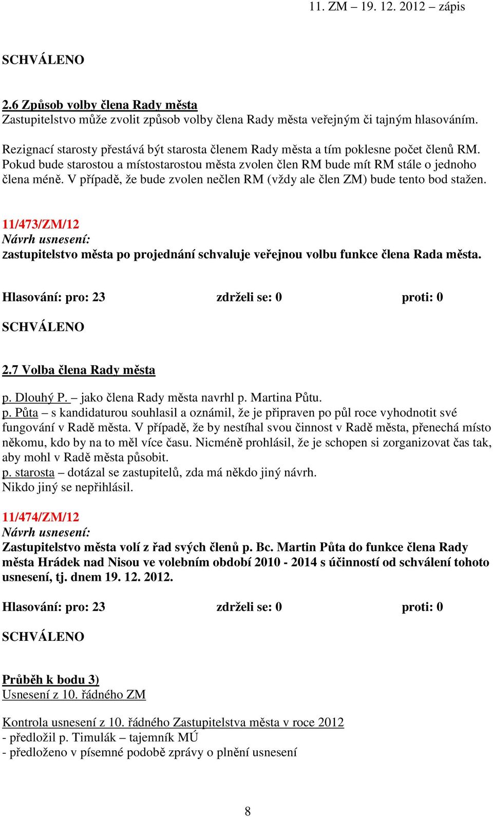 V případě, že bude zvolen nečlen RM (vždy ale člen ZM) bude tento bod stažen. 11/473/ZM/12 Zastupitelstvo města po projednání schvaluje veřejnou volbu funkce člena Rada města.