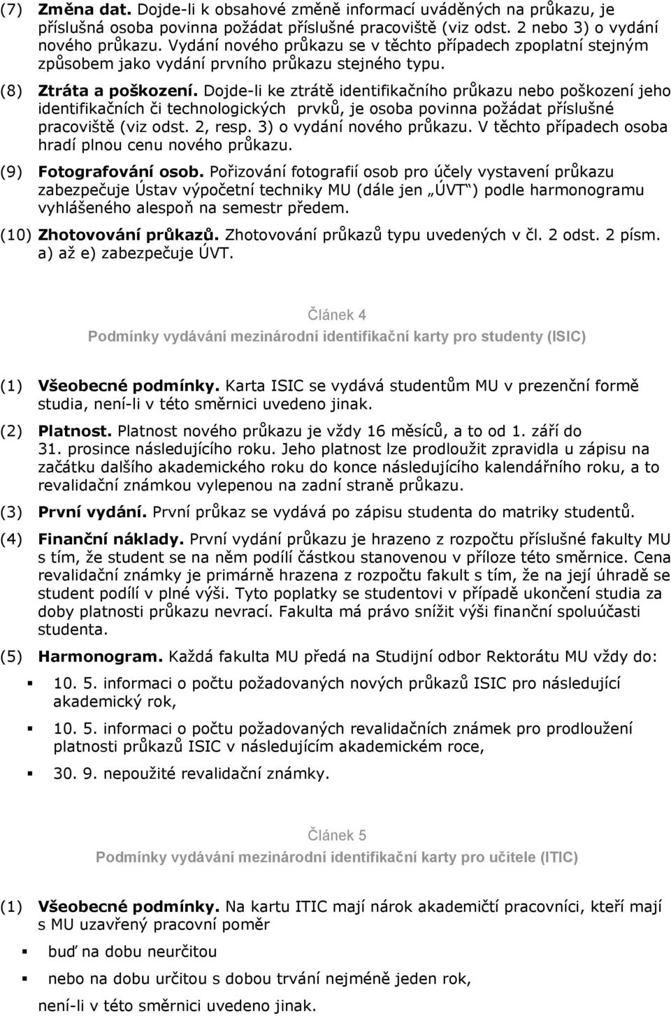 Dojde-li ke ztrátě identifikačního průkazu nebo poškození jeho identifikačních či technologických prvků, je osoba povinna požádat příslušné pracoviště (viz odst. 2, resp. 3) o vydání nového průkazu.