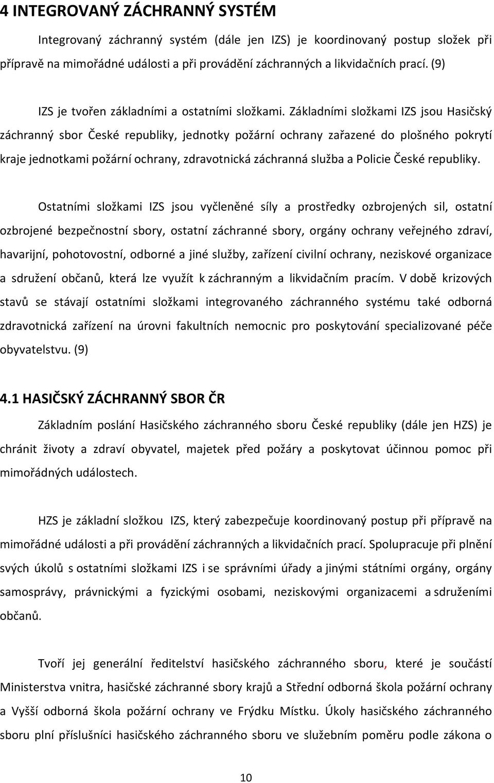 Základními složkami IZS jsou Hasičský záchranný sbor České republiky, jednotky požární ochrany zařazené do plošného pokrytí kraje jednotkami požární ochrany, zdravotnická záchranná služba a Policie