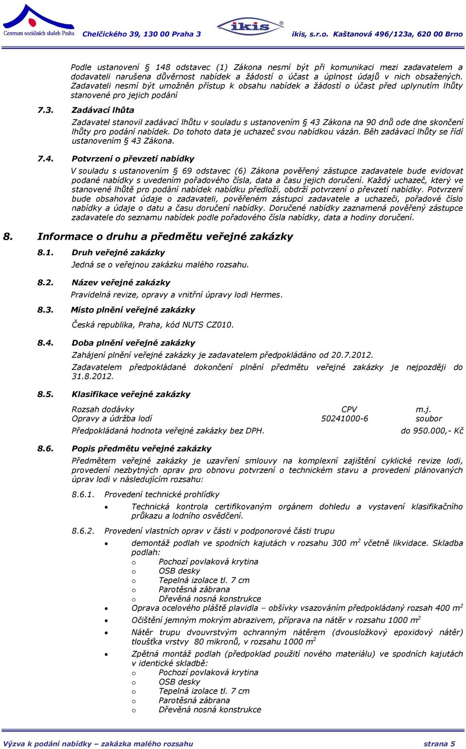 Zadávací lhůta Zadavatel stanovil zadávací lhůtu v souladu s ustanovením 43 Zákona na 90 dnů ode dne skončení lhůty pro podání nabídek. Do tohoto data je uchazeč svou nabídkou vázán.
