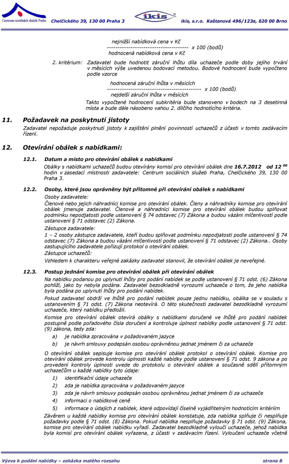 Požadavek na poskytnutí jistoty hodnocená záruční lhůta v měsících -------------------------------------------- x 100 (bodů) nejdelší záruční lhůta v měsících Takto vypočtené hodnocení subkritéria