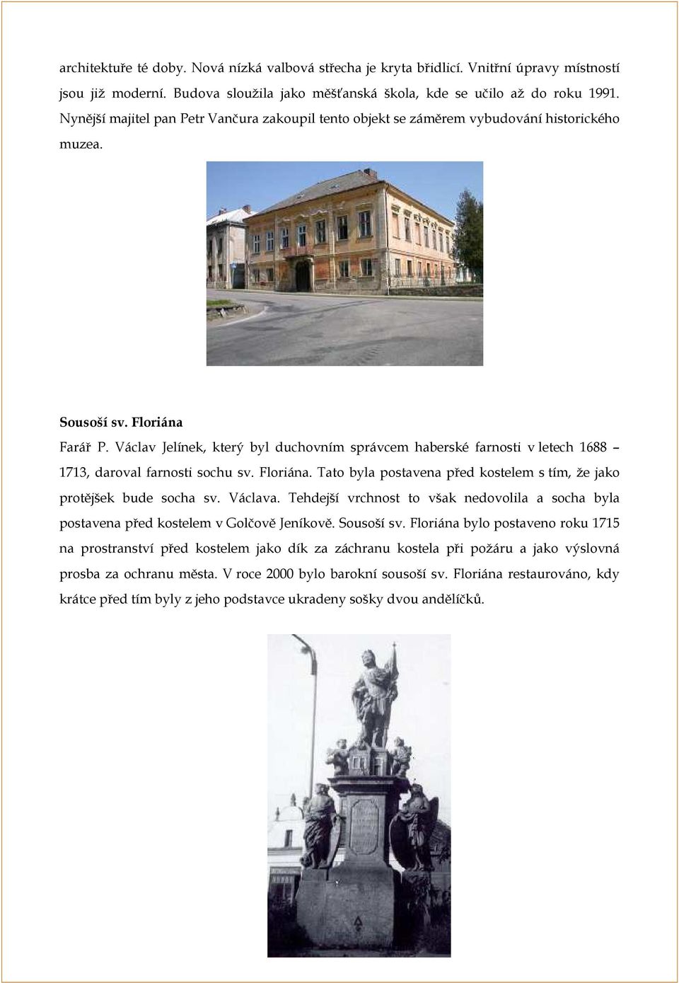 Václav Jelínek, který byl duchovním správcem haberské farnosti v letech 1688 1713, daroval farnosti sochu sv. Floriána. Tato byla postavena před kostelem s tím, že jako protějšek bude socha sv.