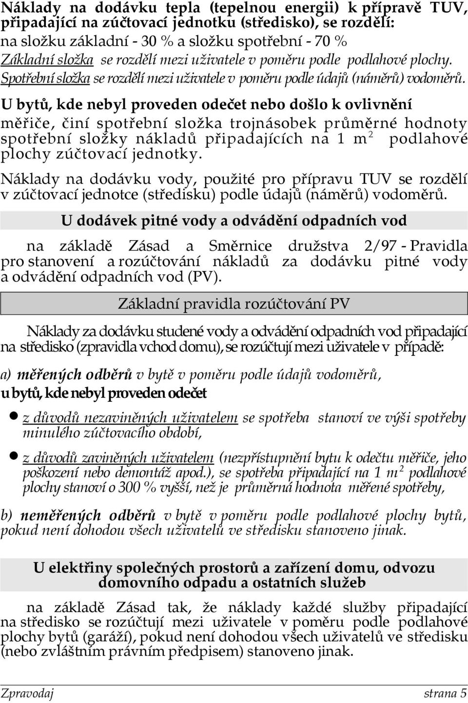 U bytů, kde nebyl proveden odečet nebo došlo k ovlivnění měřiče, činí spotřební složka trojnásobek průměrné hodnoty spotřební složky nákladů připadajících na 1 m 2 podlahové plochy zúčtovací jednotky.