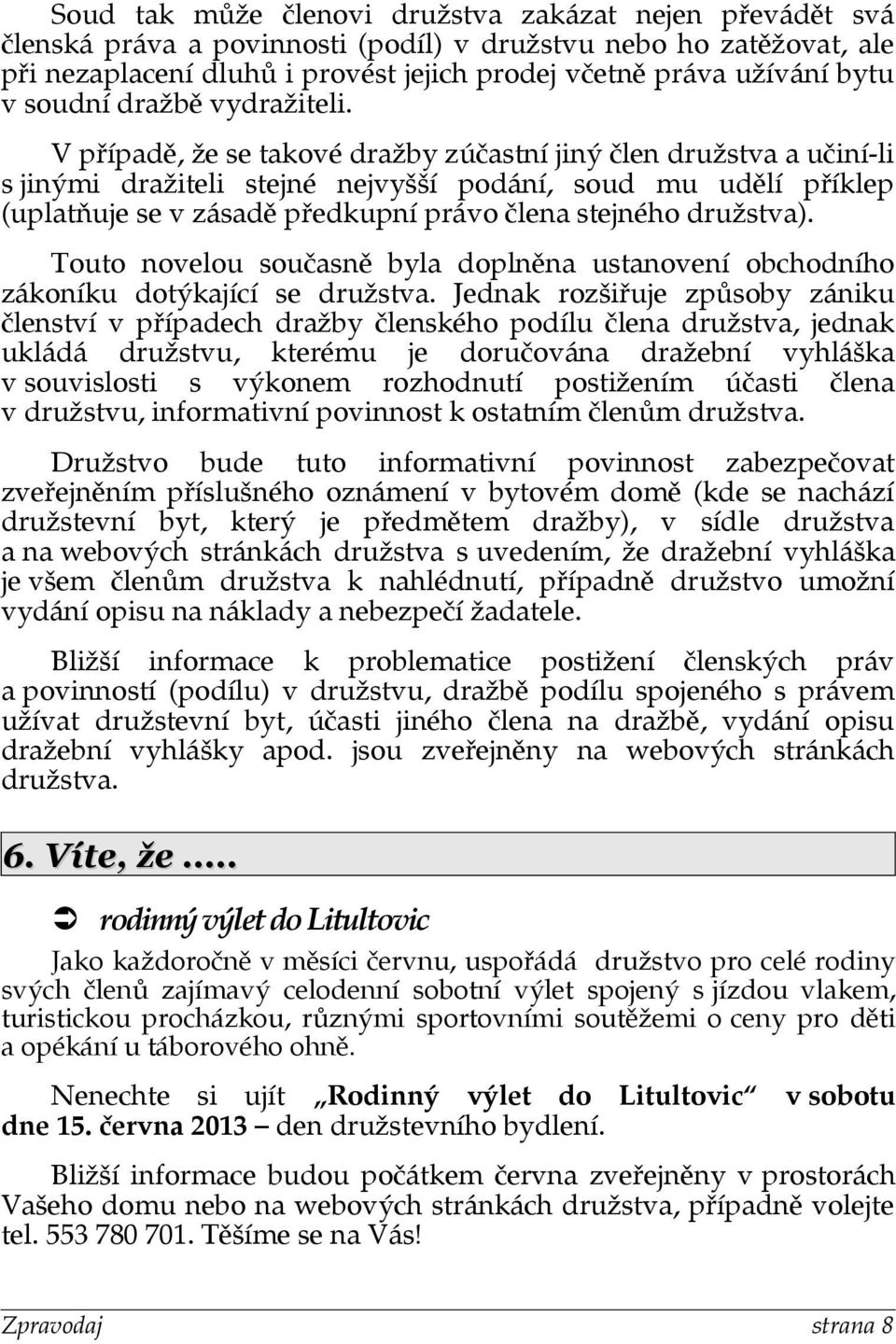 V případě, že se takové dražby zúčastní jiný člen družstva a učiní-li s jinými dražiteli stejné nejvyšší podání, soud mu udělí příklep (uplatňuje se v zásadě předkupní právo člena stejného družstva).