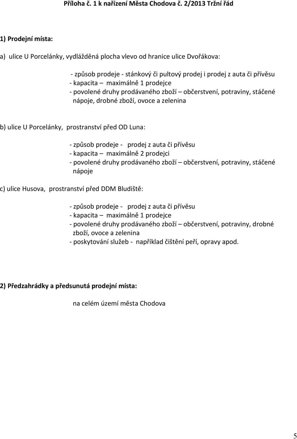 maximálně 1 prodejce - povolené druhy prodávaného zboží občerstvení, potraviny, stáčené nápoje, drobné zboží, ovoce a zelenina b) ulice U Porcelánky, prostranství před OD Luna: - způsob prodeje -