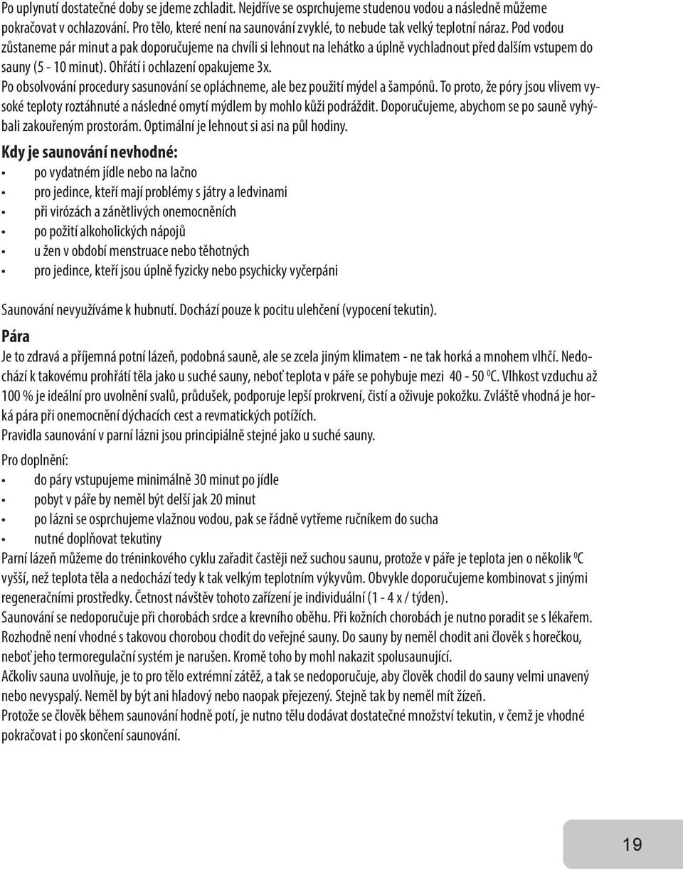 Pod vodou zůstaneme pár minut a pak doporučujeme na chvíli si lehnout na lehátko a úplně vychladnout před dalším vstupem do sauny (5-10 minut). Ohřátí i ochlazení opakujeme 3x.