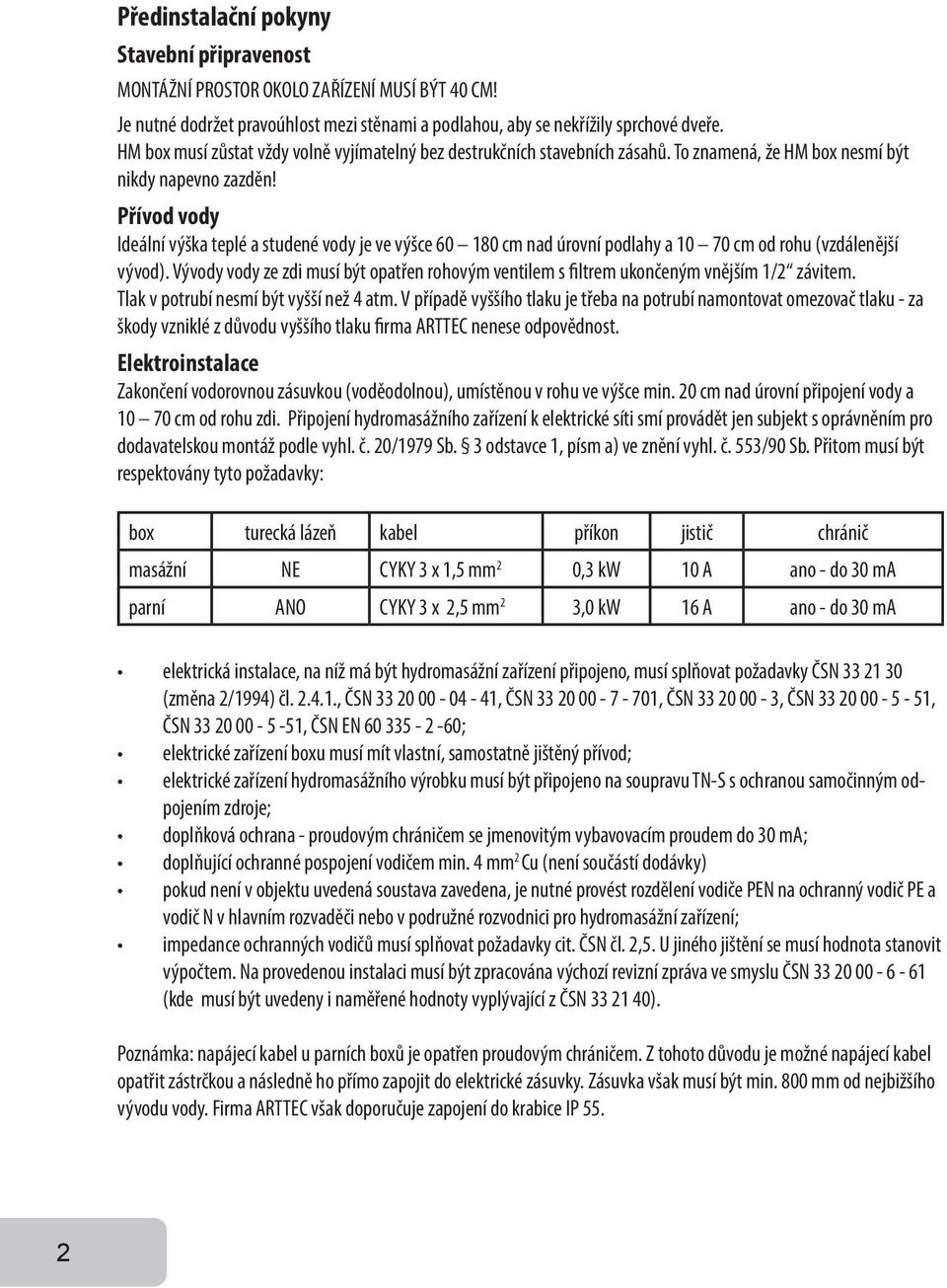 Přívod vody Ideální výška teplé a studené vody je ve výšce 60 180 cm nad úrovní podlahy a 10 70 cm od rohu (vzdálenější vývod).