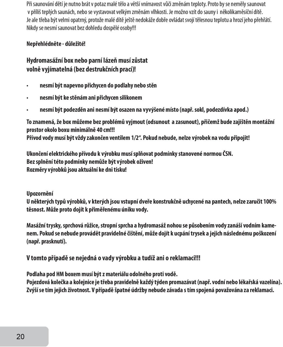 Nikdy se nesmí saunovat bez dohledu dospělé osoby!!! Nepřehlédněte - důležité! Hydromasážní box nebo parní lázeň musí zůstat volně vyjímatelná (bez destrukčních prací)!