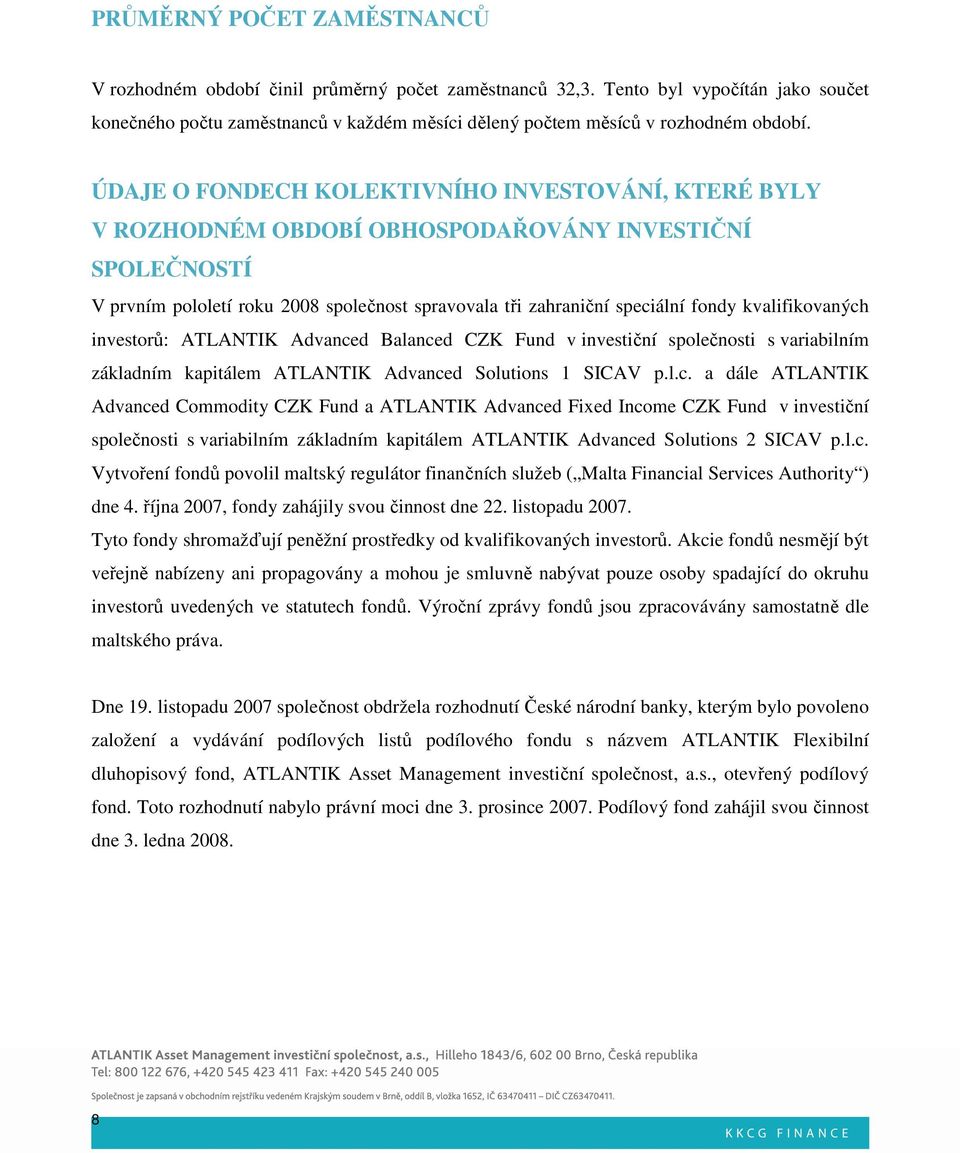 ÚDAJE O FONDECH KOLEKTIVNÍHO INVESTOVÁNÍ, KTERÉ BYLY V ROZHODNÉM OBDOBÍ OBHOSPODAŘOVÁNY INVESTIČNÍ SPOLEČNOSTÍ V prvním pololetí roku 2008 společnost spravovala tři zahraniční speciální fondy