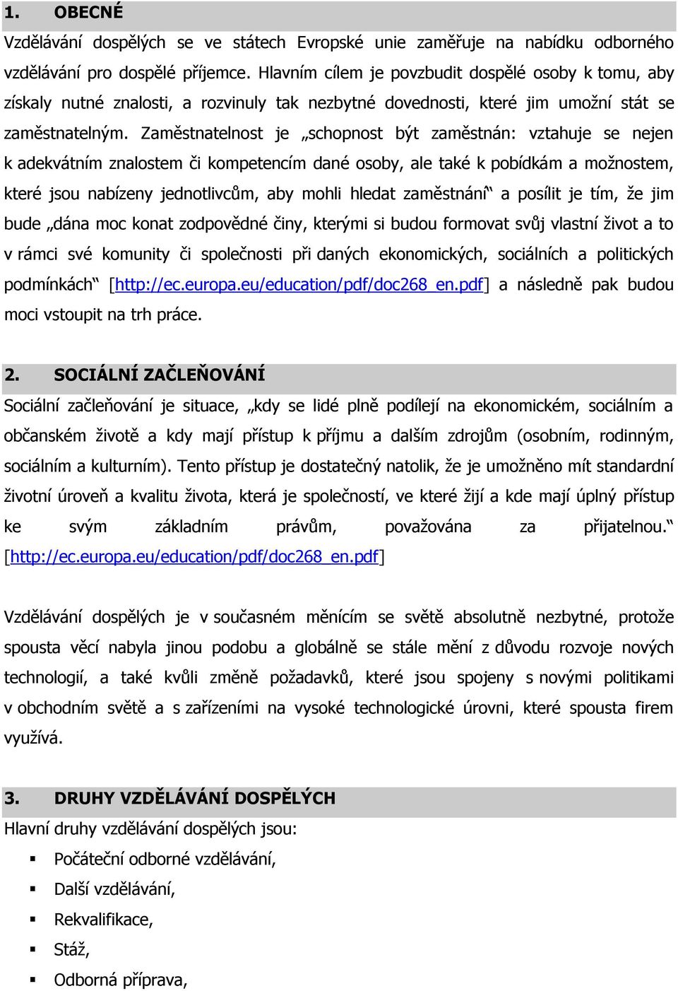 Zaměstnatelnost je schopnost být zaměstnán: vztahuje se nejen k adekvátním znalostem či kompetencím dané osoby, ale také k pobídkám a možnostem, které jsou nabízeny jednotlivcům, aby mohli hledat