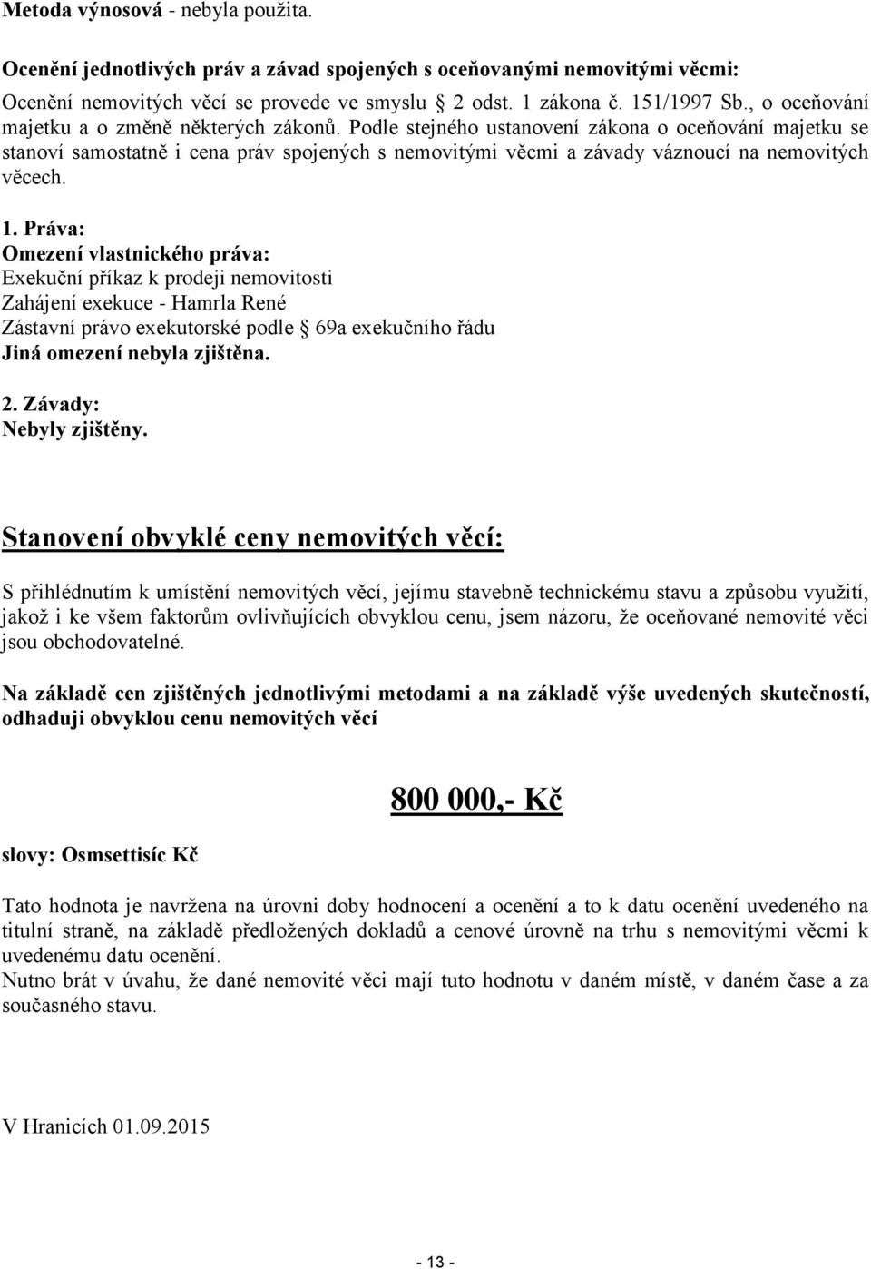 Podle stejného ustanovení zákona o oceňování majetku se stanoví samostatně i cena práv spojených s nemovitými věcmi a závady váznoucí na nemovitých věcech. 1.