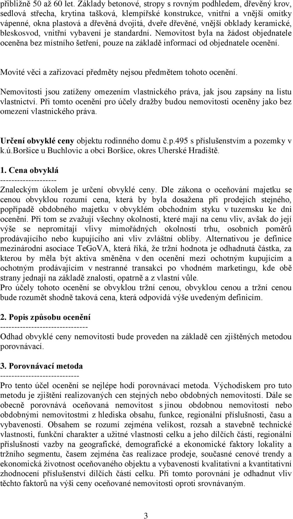 vnější obklady keramické, bleskosvod, vnitřní vybavení je standardní. Nemovitost byla na žádost objednatele oceněna bez místního šetření, pouze na základě informací od objednatele ocenění.