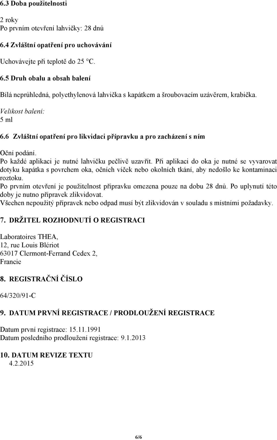 Při aplikaci do oka je nutné se vyvarovat dotyku kapátka s povrchem oka, očních víček nebo okolních tkání, aby nedošlo ke kontaminaci roztoku.