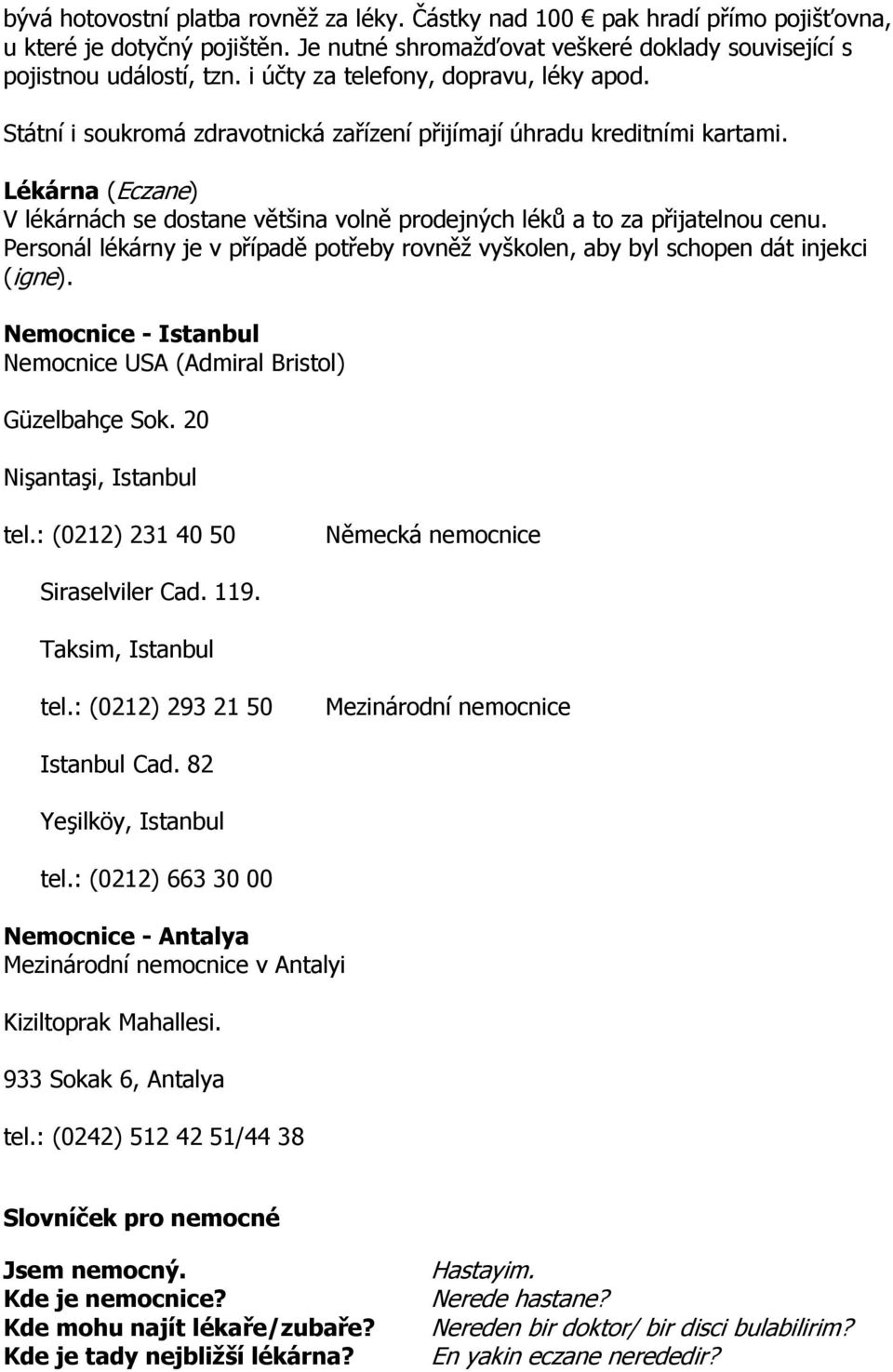 Lékárna (Eczane) V lékárnách se dostane většina volně prodejných léků a to za přijatelnou cenu. Personál lékárny je v případě potřeby rovněž vyškolen, aby byl schopen dát injekci (igne).