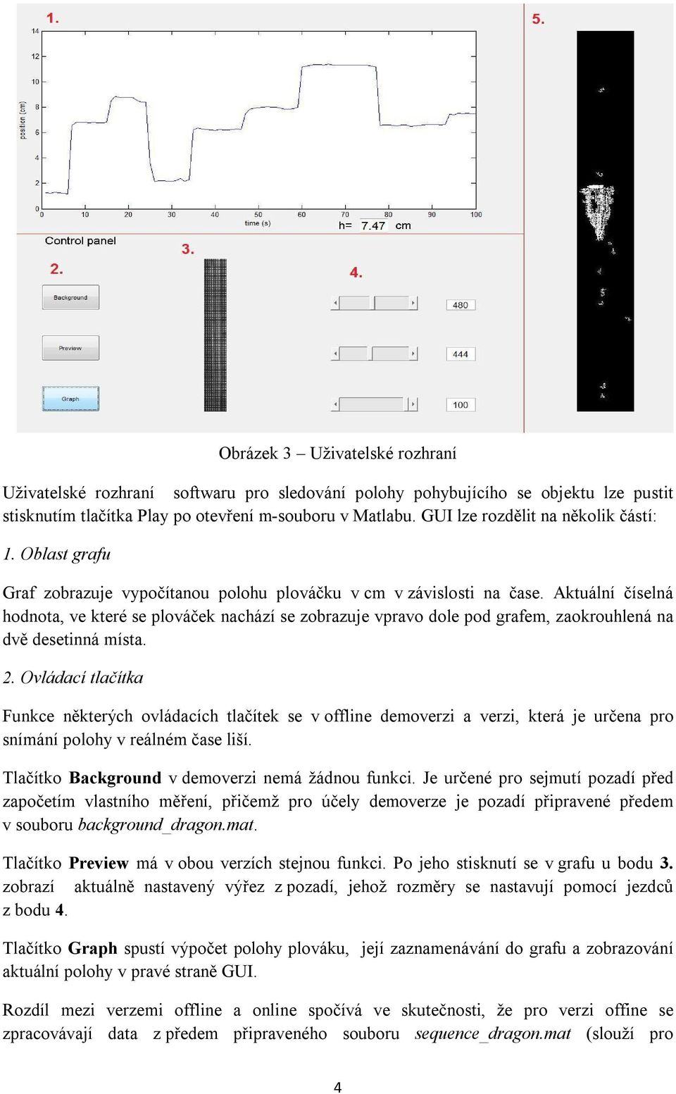 Aktuální číselná hodnota, ve které se plováček nachází se zobrazuje vpravo dole pod grafem, zaokrouhlená na dvě desetinná místa. 2.