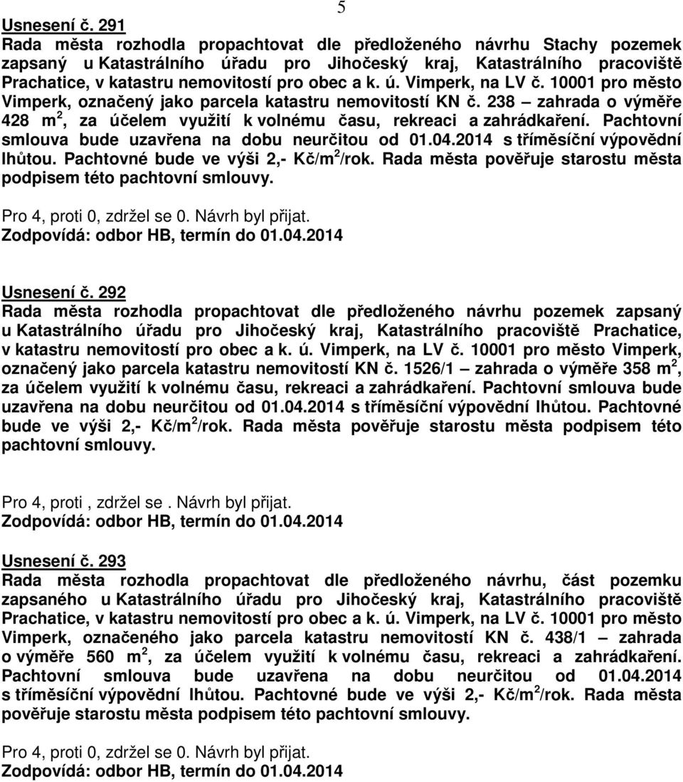 ú. Vimperk, na LV č. 10001 pro město Vimperk, označený jako parcela katastru nemovitostí KN č. 238 zahrada o výměře 428 m 2, za účelem využití k volnému času, rekreaci a zahrádkaření.