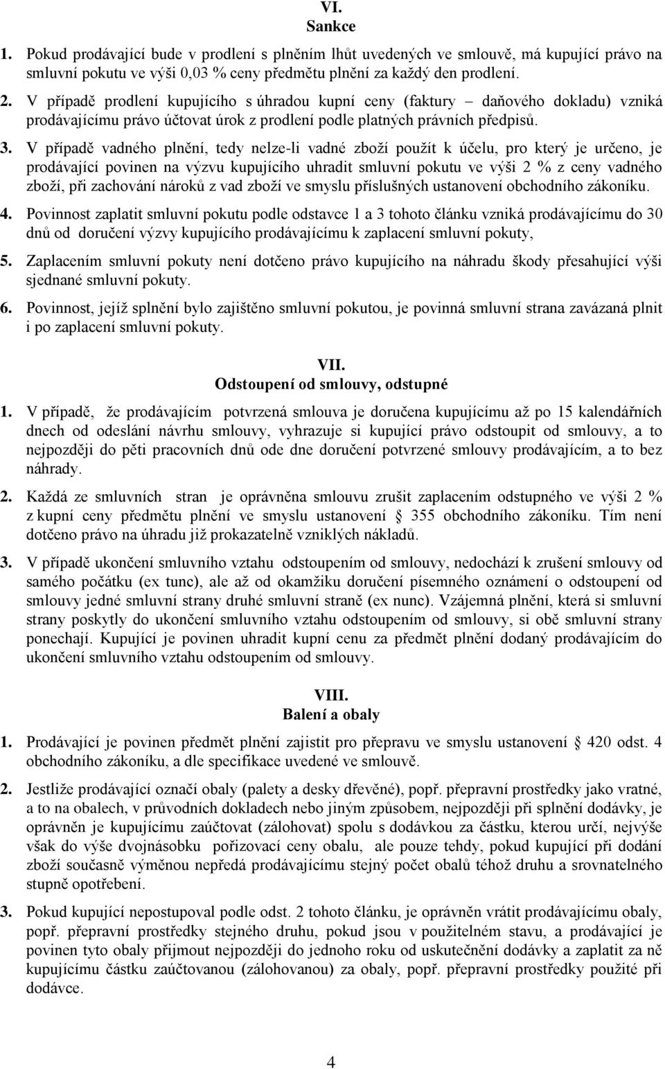 V případě vadného plnění, tedy nelze-li vadné zboží použít k účelu, pro který je určeno, je prodávající povinen na výzvu kupujícího uhradit smluvní pokutu ve výši 2 % z ceny vadného zboží, při