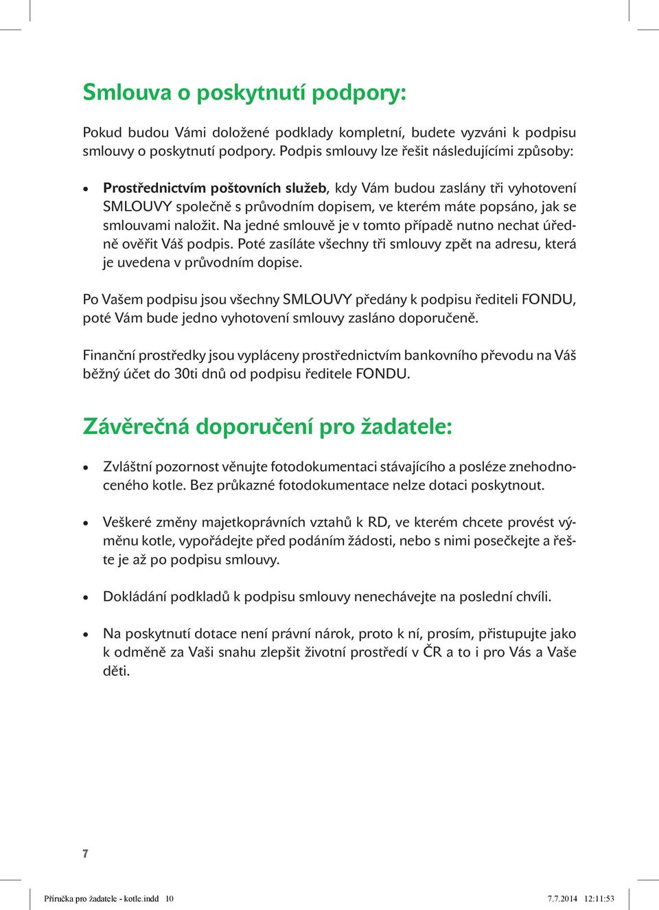 naložit. Na jedné smlouvě je v tomto případě nutno nechat úředně ověřit Váš podpis. Poté zasíláte všechny tři smlouvy zpět na adresu, která je uvedena v průvodním dopise.