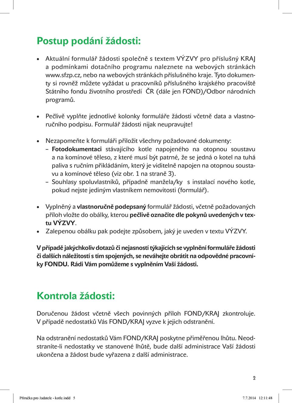 Tyto dokumenty si rovněž můžete vyžádat u pracovníků příslušného krajského pracoviště Státního fondu životního prostředí ČR (dále jen FOND)/Odbor národních programů.